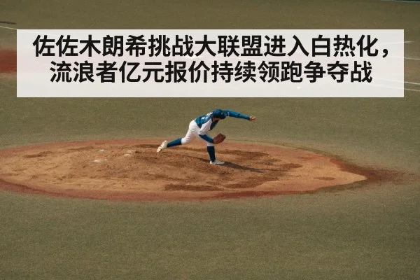 佐佐木朗希挑战大联盟进入白热化，流浪者亿元报价持续领跑争夺战