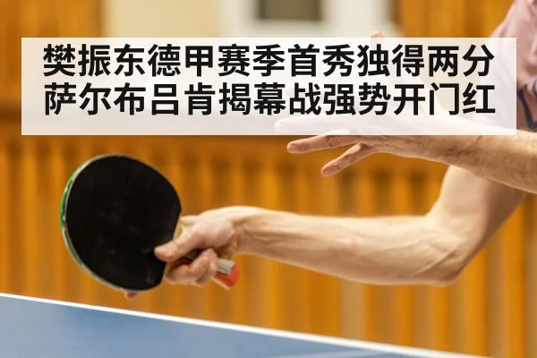 樊振东德甲赛季首秀独得两分 萨尔布吕肯揭幕战强势开门红