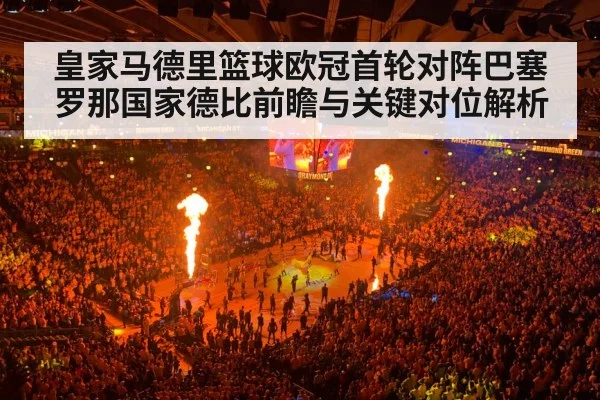 皇家马德里篮球欧冠首轮对阵巴塞罗那国家德比前瞻与关键对位解析