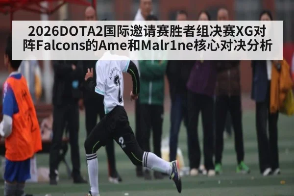 2026DOTA2国际邀请赛胜者组决赛XG对阵Falcons的Ame和Malr1ne核心对决分析（hth）