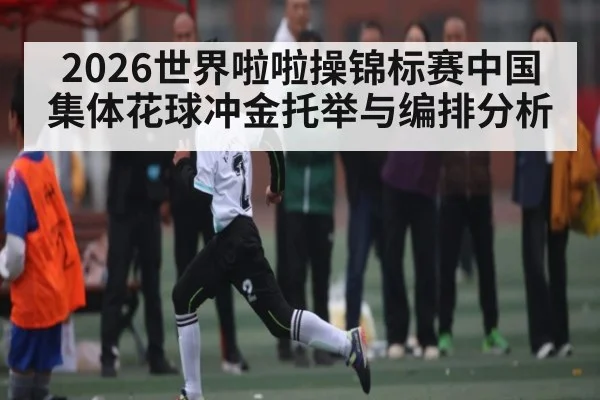 2026世界啦啦操锦标赛中国集体花球冲金托举与编排分析